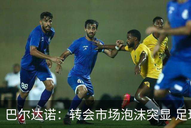 巴尔达诺：转会市场泡沫突显 足球行业或面临危机