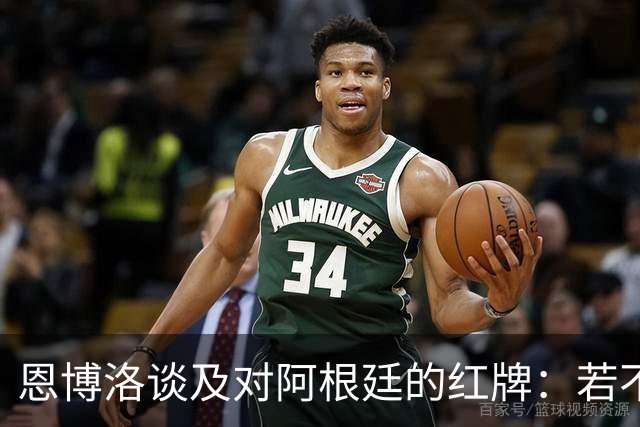 恩博洛谈及对阿根廷的红牌：若不被罚下，我们或能取胜