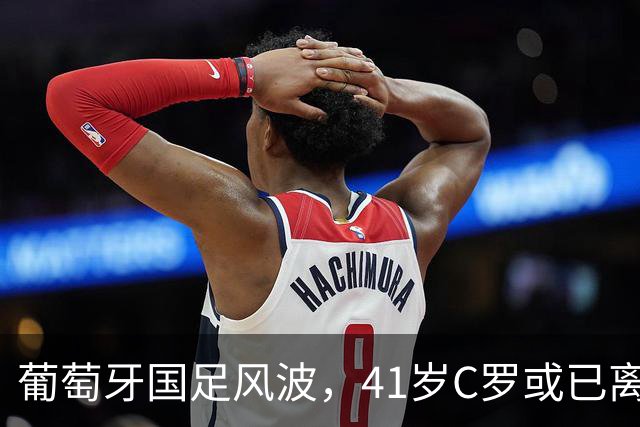 葡萄牙国足风波，41岁C罗或已离队