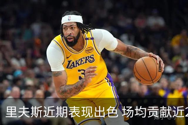 里夫斯近期表现出色 场均贡献近27分